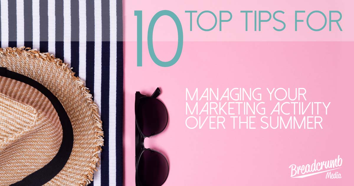 10 Top Tips for managing your marketing activity over the summer holidays